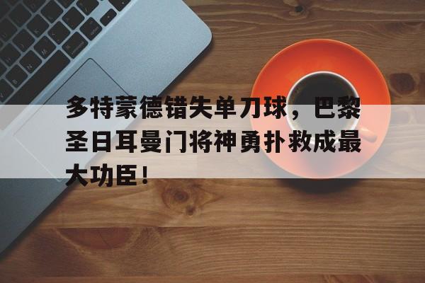 多特蒙德错失单刀球，巴黎圣日耳曼门将神勇扑救成最大功臣！多特蒙德对巴黎圣日耳曼视频