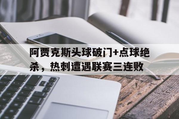 365bet官方网站-阿贾克斯头球破门+点球绝杀，热刺遭遇联赛三连败-365bet官方网站