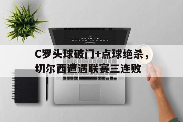 365bet官方网站-C罗头球破门+点球绝杀，切尔西遭遇联赛三连败-365bet官方网站