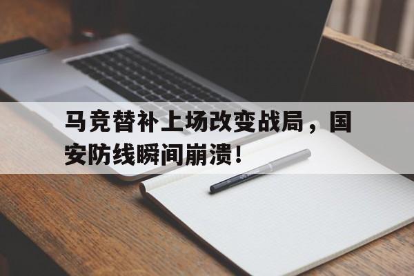 365bet-马竞替补上场改变战局，国安防线瞬间崩溃！-365bet