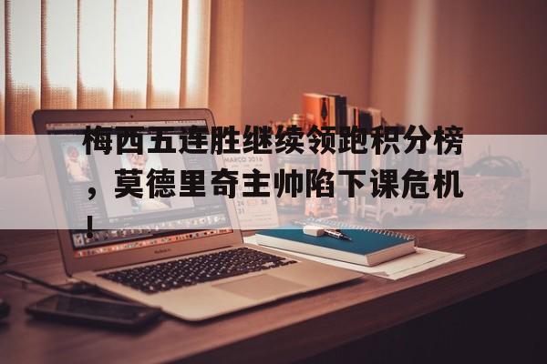bet365中国注册 网站-梅西五连胜继续领跑积分榜，莫德里奇主帅陷下课危机！1927决战量子之巅-bet365中国注册 网站
