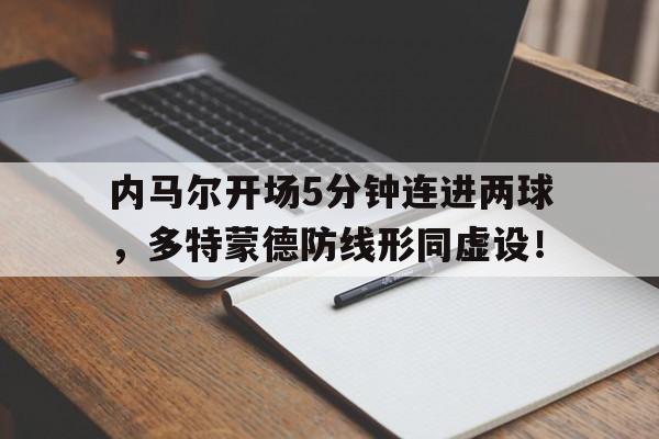 365bet-内马尔开场5分钟连进两球，多特蒙德防线形同虚设！-365bet