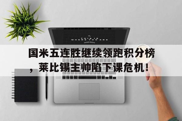 bet365中国注册 网站-国米五连胜继续领跑积分榜，莱比锡主帅陷下课危机！-bet365中国注册 网站