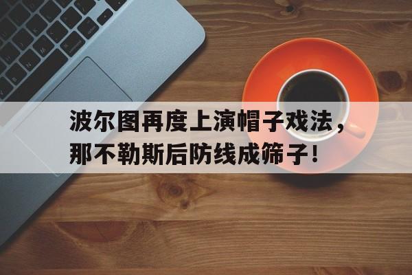 365bet官方网站-波尔图再度上演帽子戏法，那不勒斯后防线成筛子！-365bet官方网站