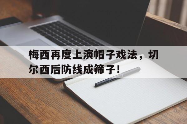 365bet体育-梅西再度上演帽子戏法，切尔西后防线成筛子！梅西助攻帽子戏法-365bet体育