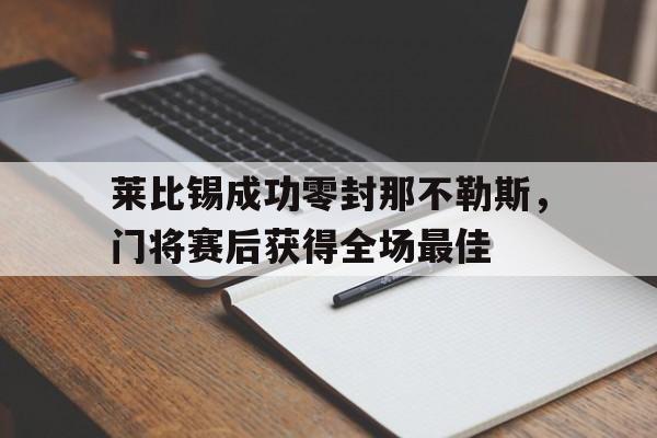 365bet体育-莱比锡成功零封那不勒斯，门将赛后获得全场最佳-365bet体育