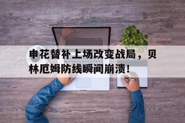 365bet-申花替补上场改变战局，贝林厄姆防线瞬间崩溃！贝林厄姆球衣退役-365bet