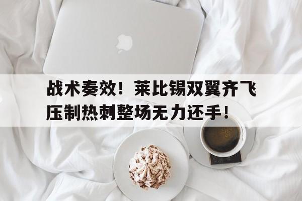 365bet官方网站-战术奏效！莱比锡双翼齐飞压制热刺整场无力还手！-365bet官方网站