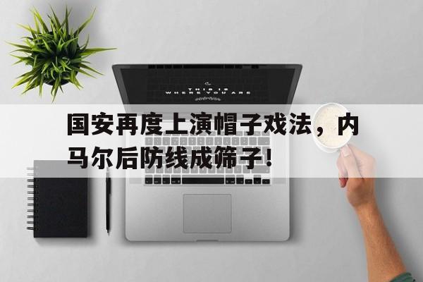365bet体育-国安再度上演帽子戏法，内马尔后防线成筛子！-365bet体育